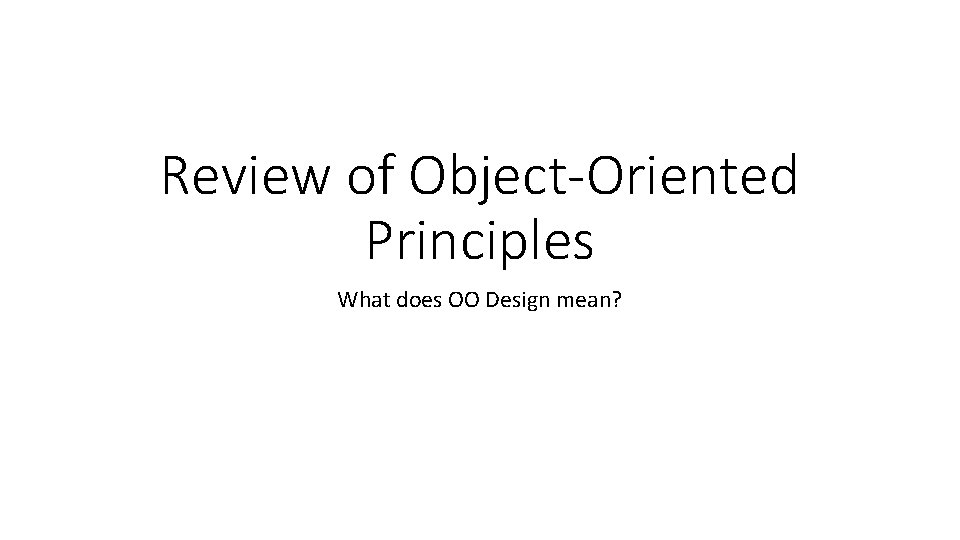 Review of Object-Oriented Principles What does OO Design mean? 