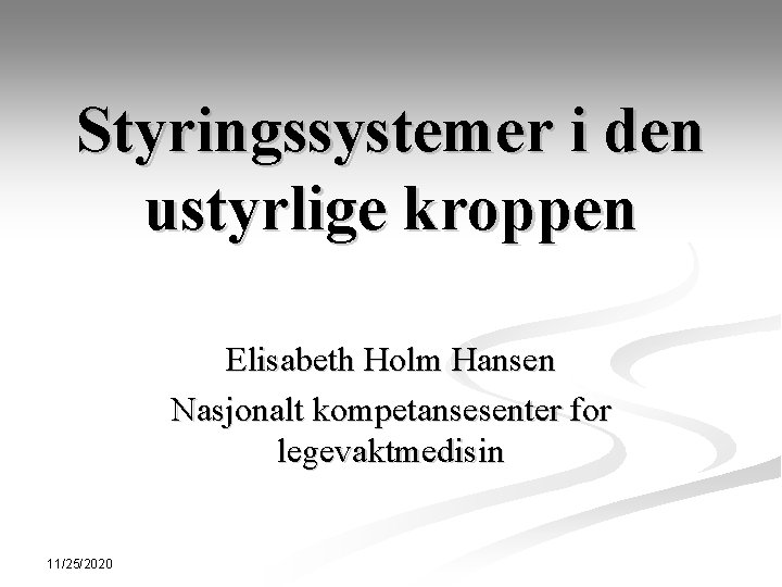 Styringssystemer i den ustyrlige kroppen Elisabeth Holm Hansen Nasjonalt kompetansesenter for legevaktmedisin 11/25/2020 