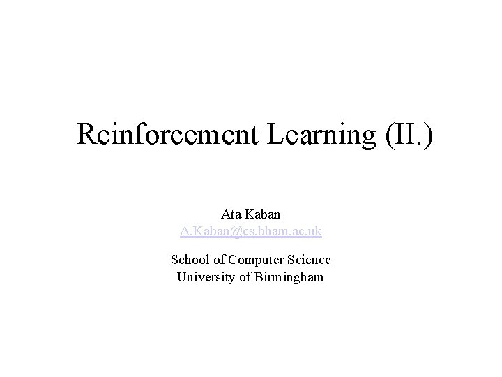 Reinforcement Learning (II. ) Ata Kaban A. Kaban@cs. bham. ac. uk School of Computer