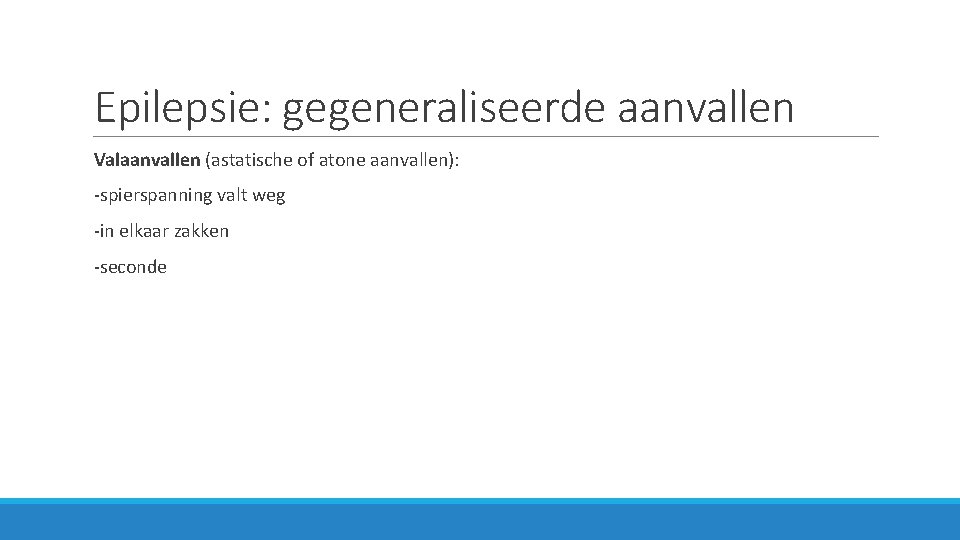 Epilepsie: gegeneraliseerde aanvallen Valaanvallen (astatische of atone aanvallen): -spierspanning valt weg -in elkaar zakken