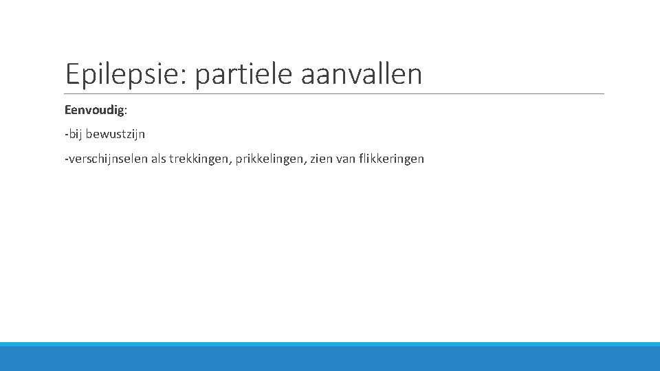 Epilepsie: partiele aanvallen Eenvoudig: -bij bewustzijn -verschijnselen als trekkingen, prikkelingen, zien van flikkeringen 