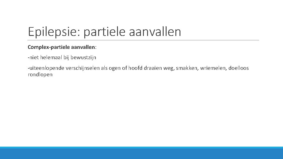 Epilepsie: partiele aanvallen Complex-partiele aanvallen: -niet helemaal bij bewustzijn -uiteenlopende verschijnselen als ogen of