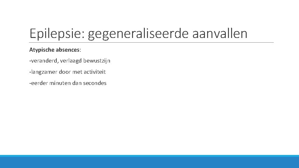 Epilepsie: gegeneraliseerde aanvallen Atypische absences: -veranderd, verlaagd bewustzijn -langzamer door met activiteit -eerder minuten