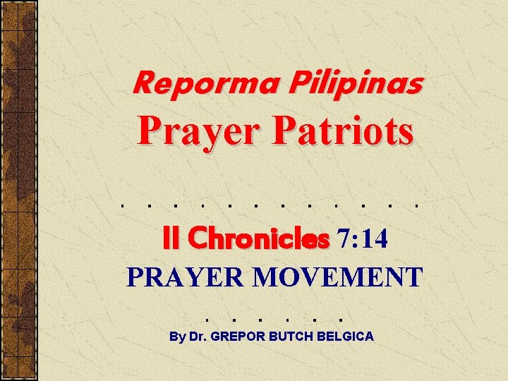 Reporma Pilipinas Prayer Patriots II Chronicles 7: 14 PRAYER MOVEMENT By Dr. GREPOR BUTCH Reporma Pilipinas Prayer Patriots II Chronicles 7: 14 PRAYER MOVEMENT By Dr. GREPOR BUTCH