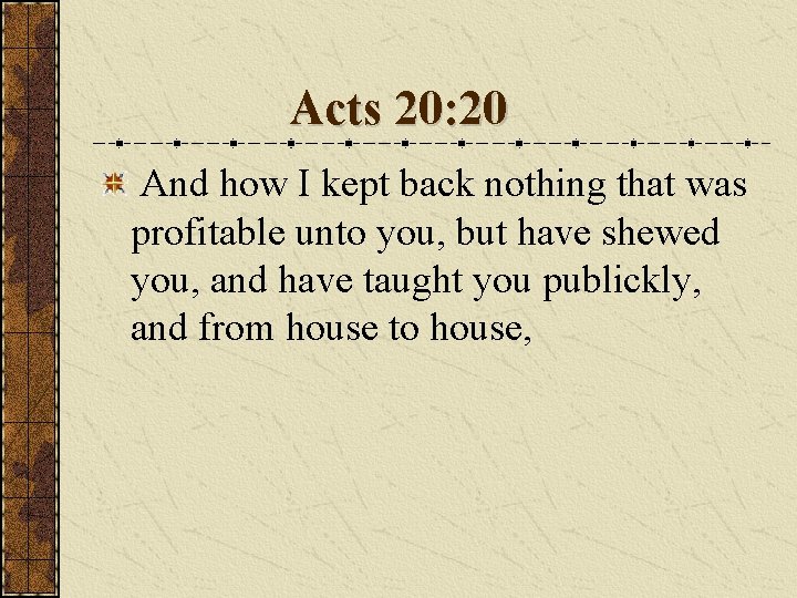 Acts 20: 20 And how I kept back nothing that was profitable unto you,