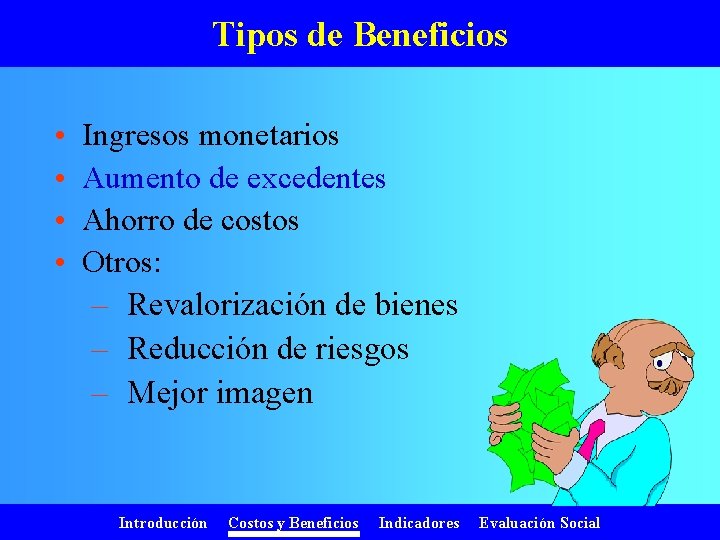 Tipos de Beneficios • • Ingresos monetarios Aumento de excedentes Ahorro de costos Otros: