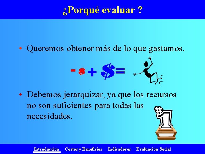 ¿Porqué evaluar ? • Queremos obtener más de lo que gastamos. - + •