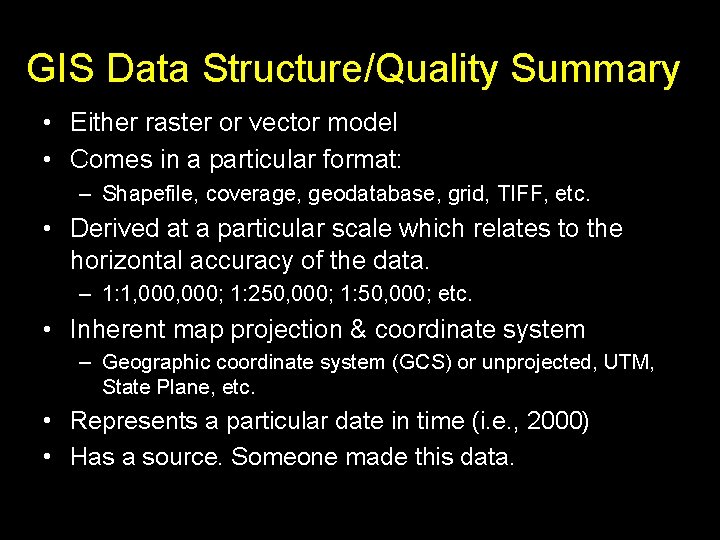 GIS Data Structure/Quality Summary • Either raster or vector model • Comes in a