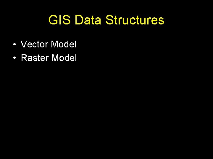 GIS Data Structures • Vector Model • Raster Model 