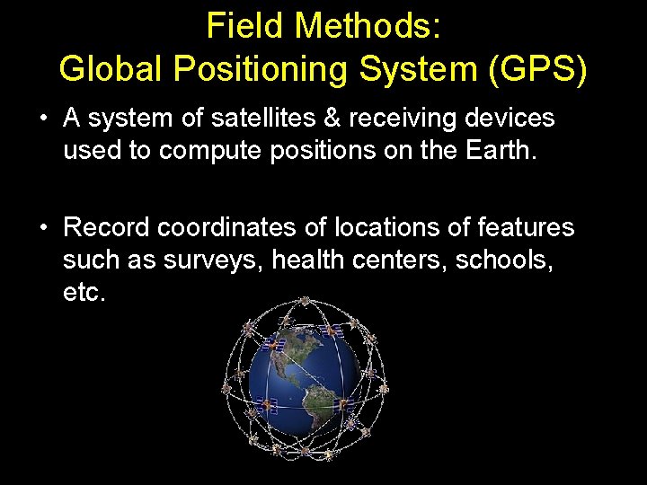 Field Methods: Global Positioning System (GPS) • A system of satellites & receiving devices