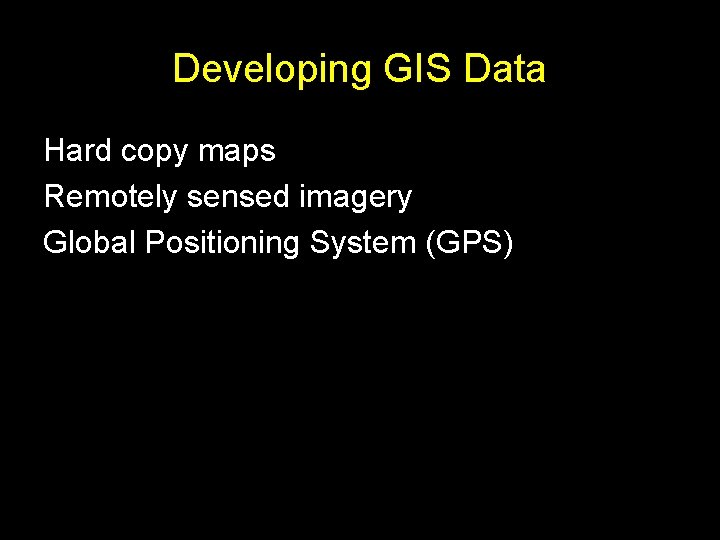 Developing GIS Data Hard copy maps Remotely sensed imagery Global Positioning System (GPS) 