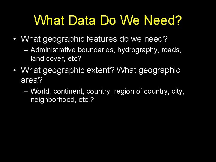 What Data Do We Need? • What geographic features do we need? – Administrative