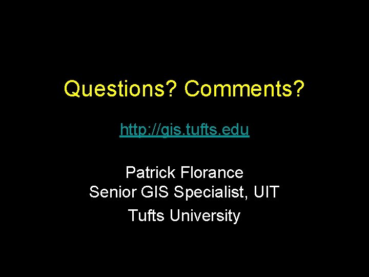 Questions? Comments? http: //gis. tufts. edu Patrick Florance Senior GIS Specialist, UIT Tufts University