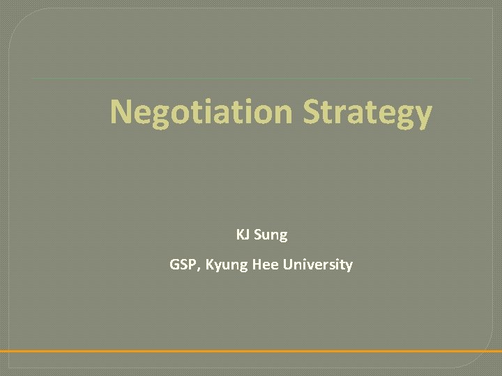 Negotiation Strategy KJ Sung GSP, Kyung Hee University 