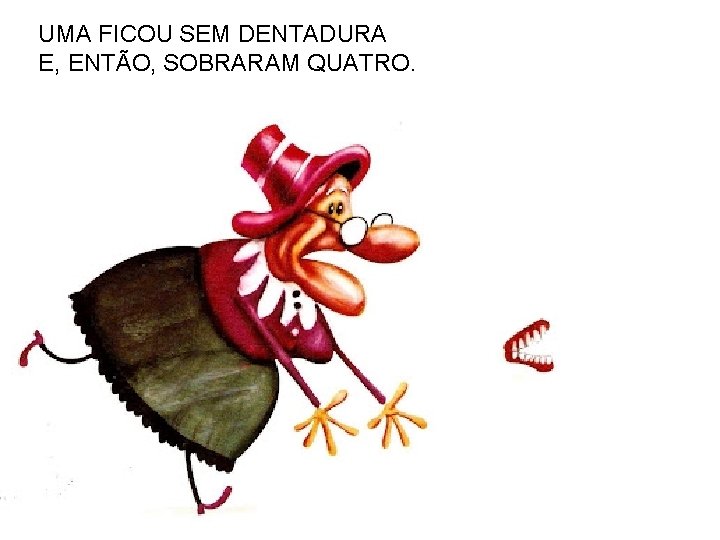 UMA FICOU SEM DENTADURA E, ENTÃO, SOBRARAM QUATRO. 