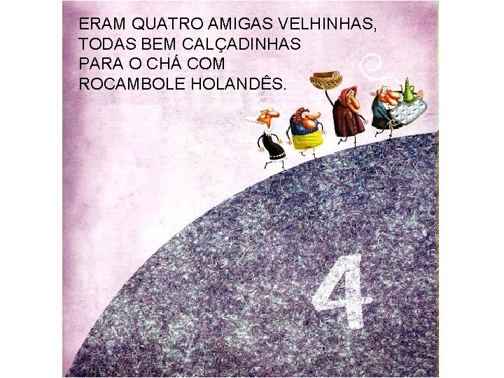 ERAM QUATRO AMIGAS VELHINHAS, TODAS BEM CALÇADINHAS PARA O CHÁ COM ROCAMBOLE HOLANDÊS. 