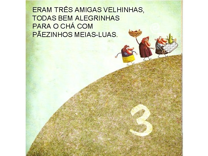 ERAM TRÊS AMIGAS VELHINHAS, TODAS BEM ALEGRINHAS PARA O CHÁ COM PÃEZINHOS MEIAS-LUAS. 