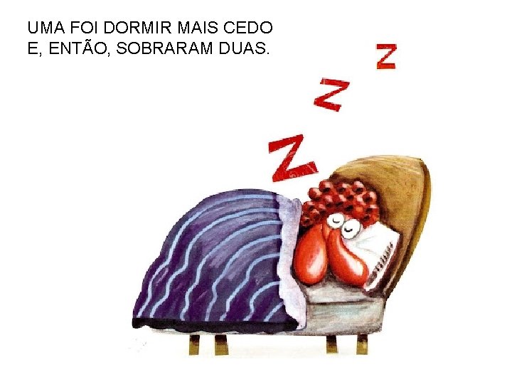 UMA FOI DORMIR MAIS CEDO E, ENTÃO, SOBRARAM DUAS. 