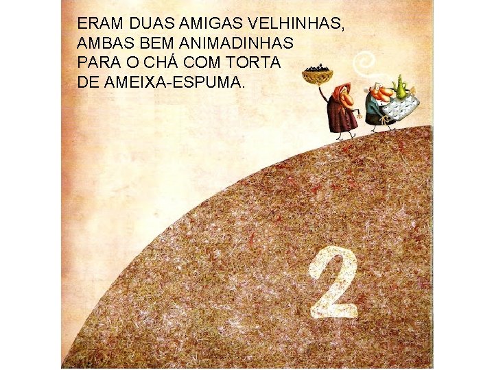 ERAM DUAS AMIGAS VELHINHAS, AMBAS BEM ANIMADINHAS PARA O CHÁ COM TORTA DE AMEIXA-ESPUMA.