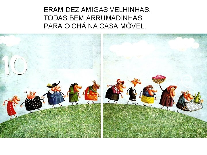 ERAM DEZ AMIGAS VELHINHAS, TODAS BEM ARRUMADINHAS PARA O CHÁ NA CASA MÓVEL. 