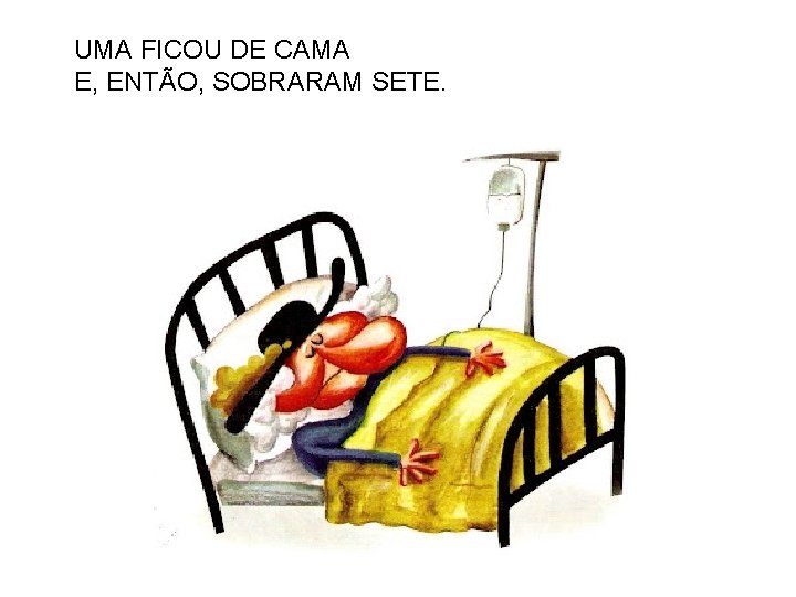 UMA FICOU DE CAMA E, ENTÃO, SOBRARAM SETE. 