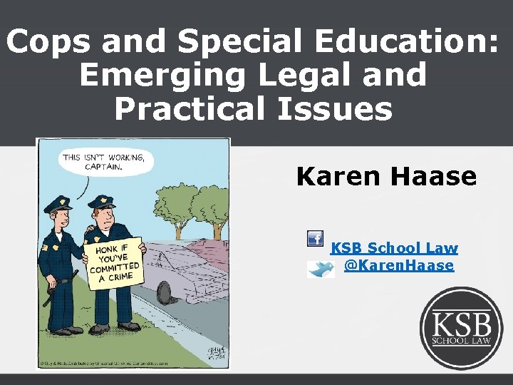 Cops and Special Education: Emerging Legal and Practical Issues Karen Haase KSB School Law