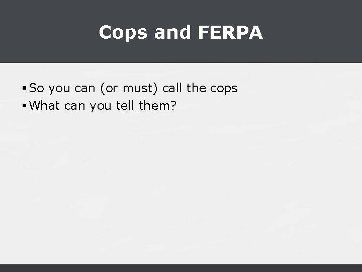 Cops and FERPA § So you can (or must) call the cops § What
