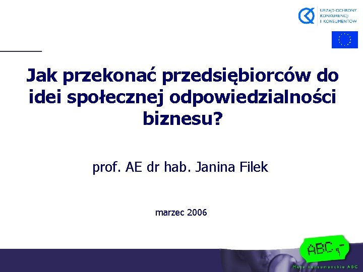 Jak przekonać przedsiębiorców do idei społecznej odpowiedzialności biznesu? prof. AE dr hab. Janina Filek