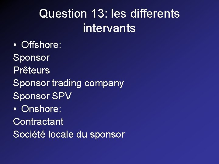Question 13: les differents intervants • Offshore: Sponsor Prêteurs Sponsor trading company Sponsor SPV Question 13: les differents intervants • Offshore: Sponsor Prêteurs Sponsor trading company Sponsor SPV