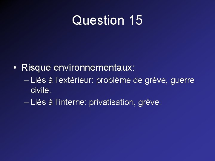 Question 15 • Risque environnementaux: – Liés à l’extérieur: problème de grève, guerre civile. Question 15 • Risque environnementaux: – Liés à l’extérieur: problème de grève, guerre civile.