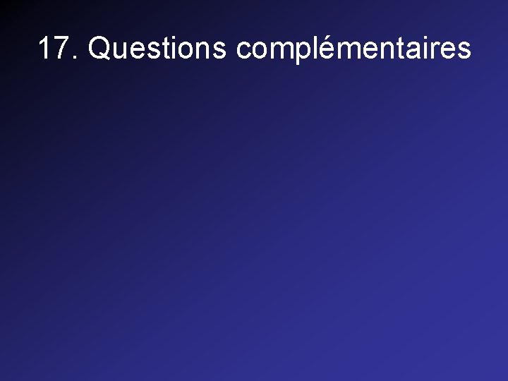 17. Questions complémentaires 17. Questions complémentaires