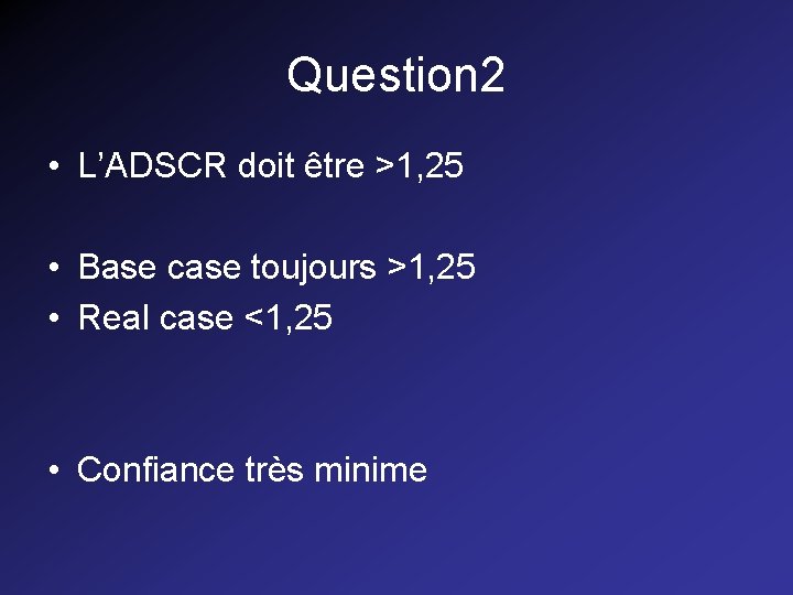Question 2 • L’ADSCR doit être >1, 25 • Base case toujours >1, 25 Question 2 • L’ADSCR doit être >1, 25 • Base case toujours >1, 25