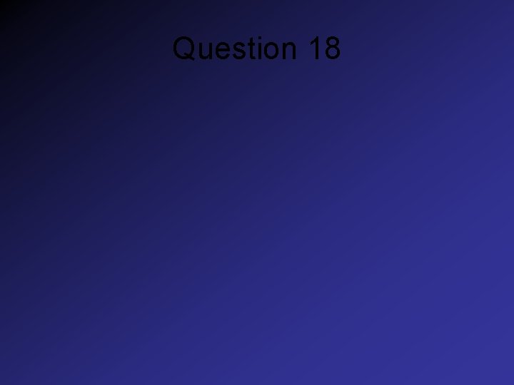 Question 18 Question 18