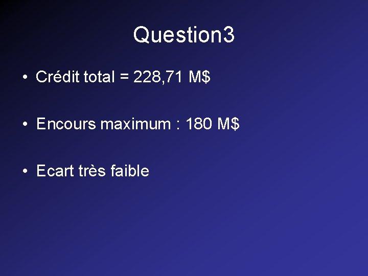 Question 3 • Crédit total = 228, 71 M$ • Encours maximum : 180 Question 3 • Crédit total = 228, 71 M$ • Encours maximum : 180