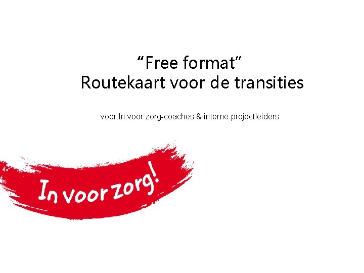 “Free format” Routekaart voor de transities voor In voor zorg-coaches & interne projectleiders 
