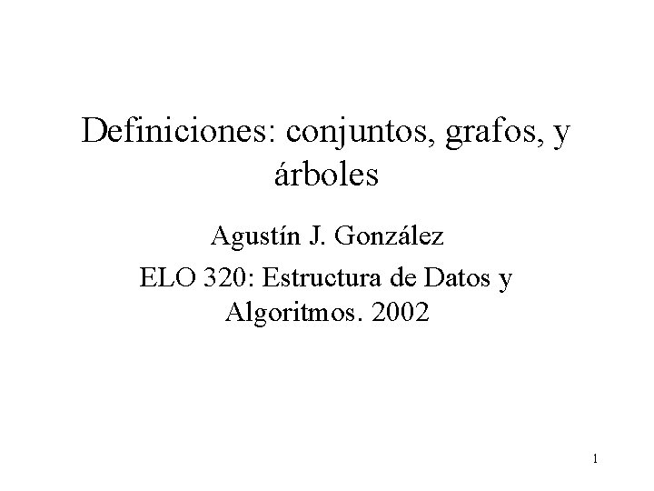 Definiciones: conjuntos, grafos, y árboles Agustín J. González ELO 320: Estructura de Datos y