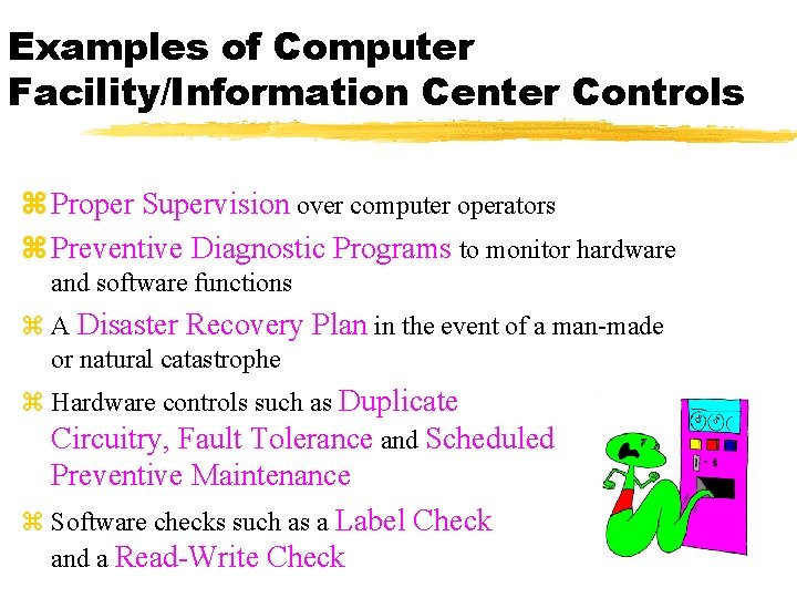 Examples of Computer Facility/Information Center Controls z Proper Supervision over computer operators z Preventive