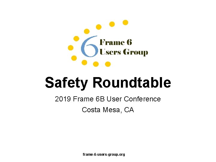 Safety Roundtable 2019 Frame 6 B User Conference Costa Mesa, CA frame-6 -users-group. org