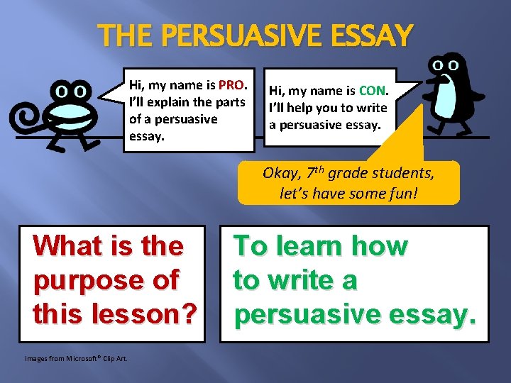 THE PERSUASIVE ESSAY Hi, my name is PRO. I’ll explain the parts of a