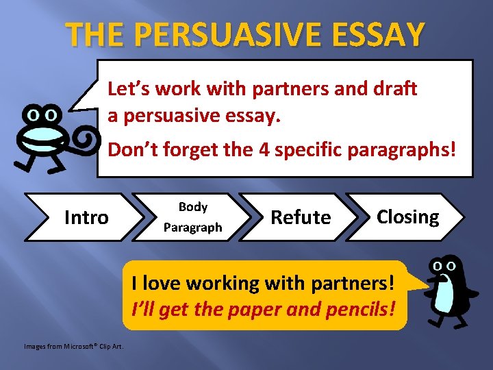 THE PERSUASIVE ESSAY Let’s work with partners and draft a persuasive essay. Don’t forget