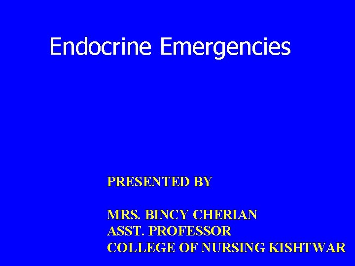 Endocrine Emergencies PRESENTED BY MRS. BINCY CHERIAN ASST. PROFESSOR COLLEGE OF NURSING KISHTWAR 