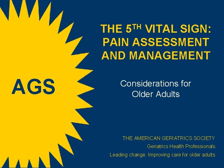 THE 5 TH VITAL SIGN: PAIN ASSESSMENT AND MANAGEMENT AGS Considerations for Older Adults