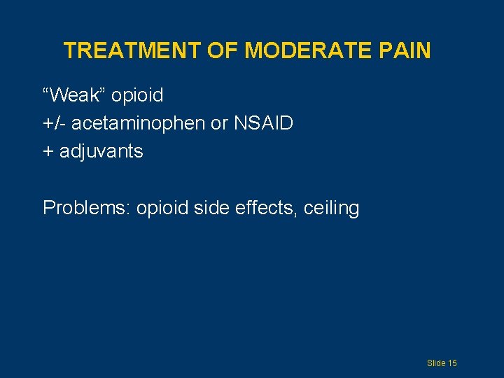 TREATMENT OF MODERATE PAIN “Weak” opioid +/- acetaminophen or NSAID + adjuvants Problems: opioid