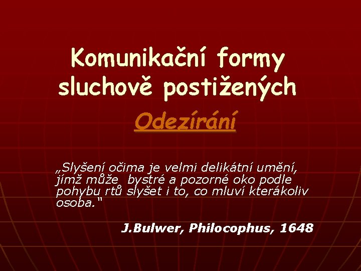 Komunikační formy sluchově postižených Odezírání „Slyšení očima je velmi delikátní umění, jímž může bystré