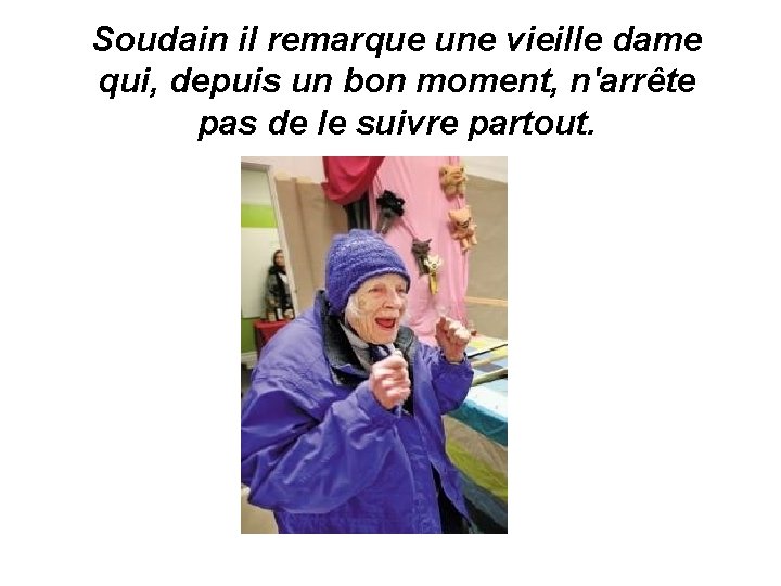 Soudain il remarque une vieille dame qui, depuis un bon moment, n'arrête pas de