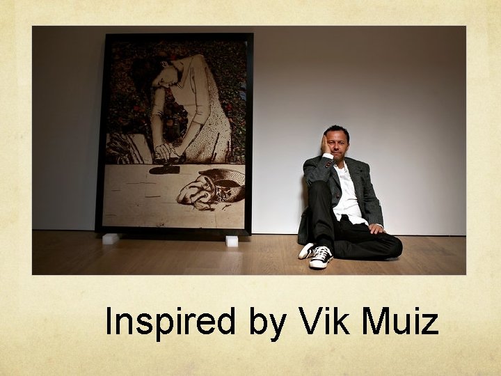 Inspired by Vik Muiz 