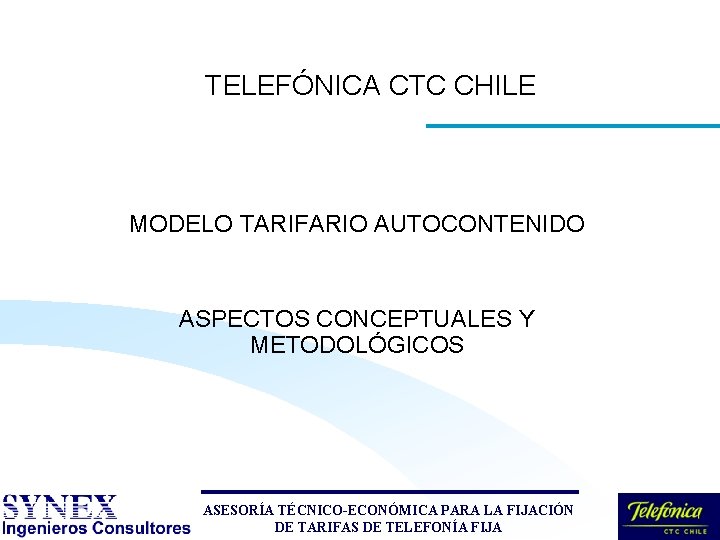 TELEFÓNICA CTC CHILE MODELO TARIFARIO AUTOCONTENIDO ASPECTOS CONCEPTUALES Y METODOLÓGICOS ASESORÍA TÉCNICO-ECONÓMICA PARA LA TELEFÓNICA CTC CHILE MODELO TARIFARIO AUTOCONTENIDO ASPECTOS CONCEPTUALES Y METODOLÓGICOS ASESORÍA TÉCNICO-ECONÓMICA PARA LA