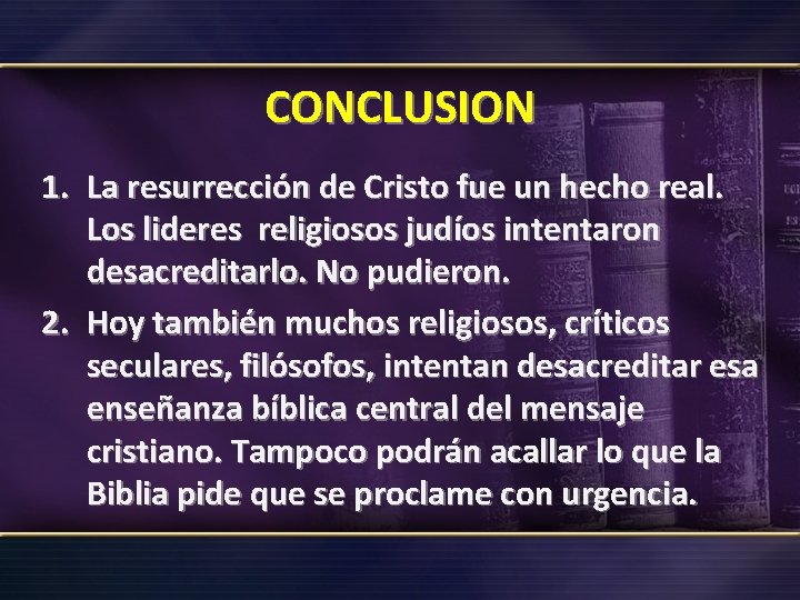 CONCLUSION 1. La resurrección de Cristo fue un hecho real. Los lideres religiosos judíos