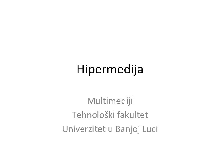 Hipermedija Multimediji Tehnološki fakultet Univerzitet u Banjoj Luci 