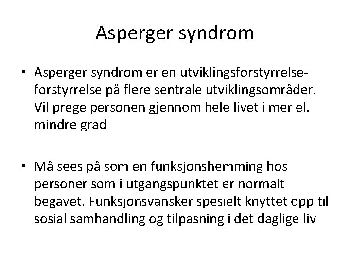 Asperger syndrom • Asperger syndrom er en utviklingsforstyrrelse på flere sentrale utviklingsområder. Vil prege Asperger syndrom • Asperger syndrom er en utviklingsforstyrrelse på flere sentrale utviklingsområder. Vil prege